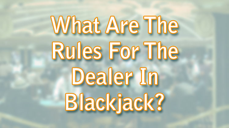 What Are The Rules For The Dealer In Blackjack?