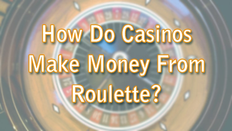 How Do Casinos Make Money From Roulette?